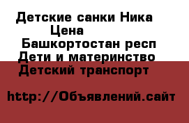  Детские санки Ника. › Цена ­ 1 200 - Башкортостан респ. Дети и материнство » Детский транспорт   